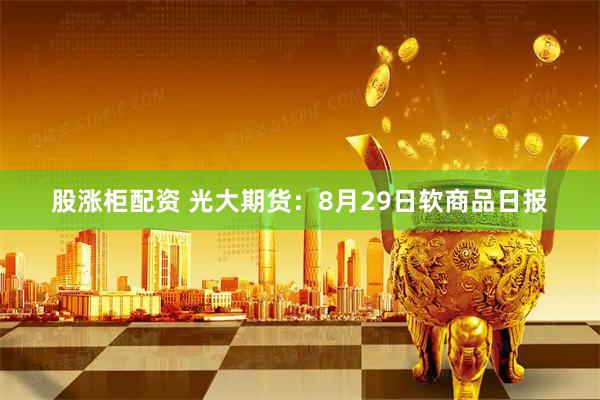 股涨柜配资 光大期货：8月29日软商品日报