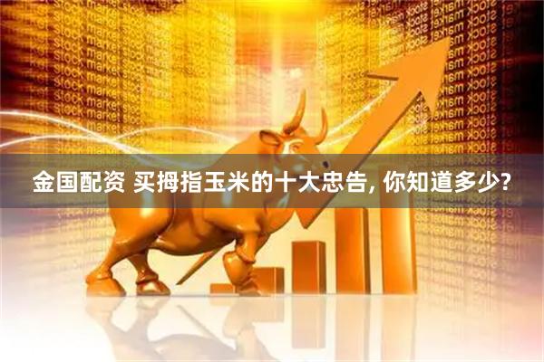 金国配资 买拇指玉米的十大忠告, 你知道多少?