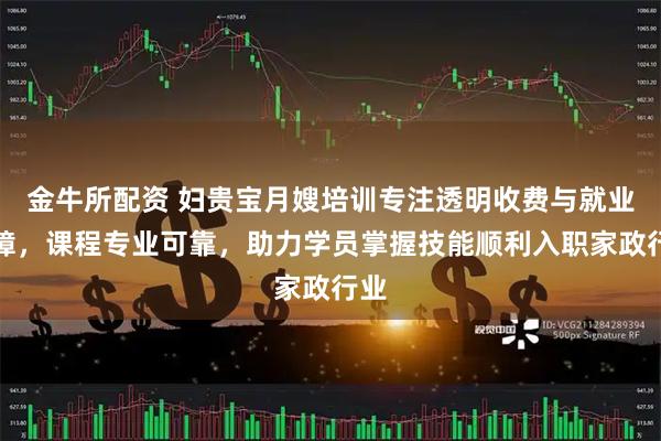 金牛所配资 妇贵宝月嫂培训专注透明收费与就业保障，课程专业可靠，助力学员掌握技能顺利入职家政行业
