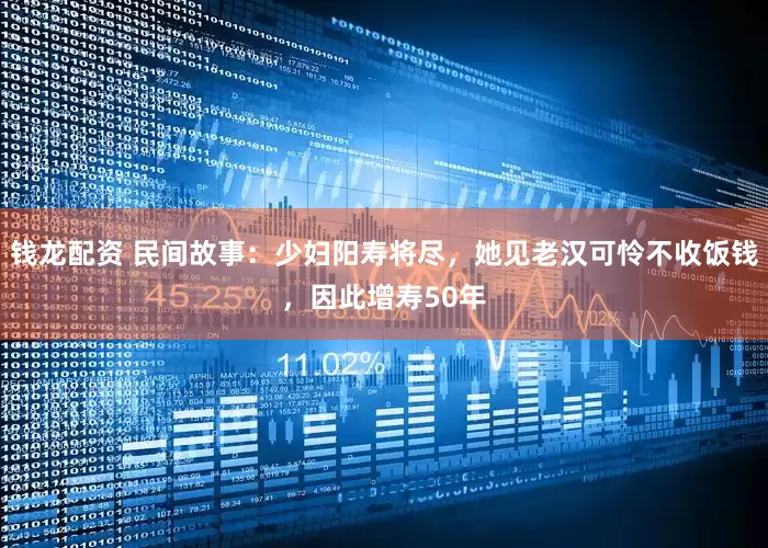 钱龙配资 民间故事：少妇阳寿将尽，她见老汉可怜不收饭钱，因此增寿50年