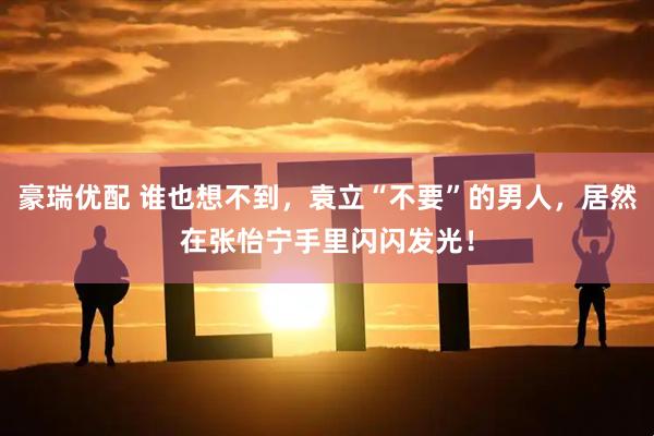 豪瑞优配 谁也想不到，袁立“不要”的男人，居然在张怡宁手里闪闪发光！
