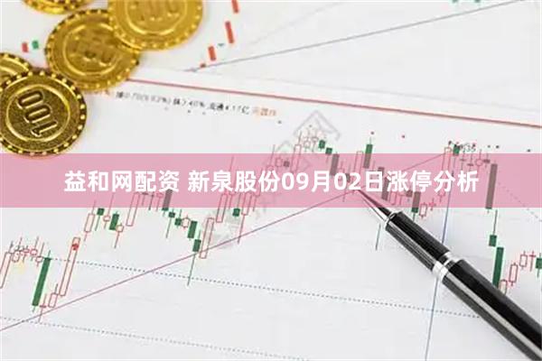 益和网配资 新泉股份09月02日涨停分析
