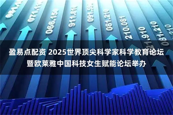 盈易点配资 2025世界顶尖科学家科学教育论坛暨欧莱雅中国科技女生赋能论坛举办