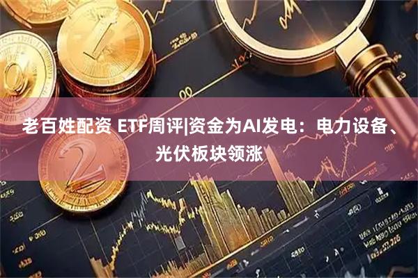 老百姓配资 ETF周评|资金为AI发电：电力设备、光伏板块领涨